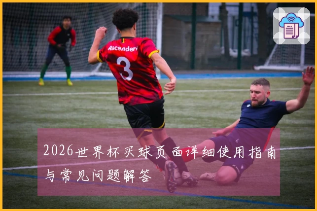 2026世界杯买球页面详细使用指南与常见问题解答