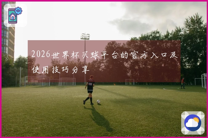 2026世界杯买球平台的官方入口及使用技巧分享