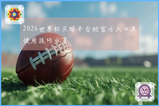 2026世界杯买球平台的官方入口及使用技巧分享