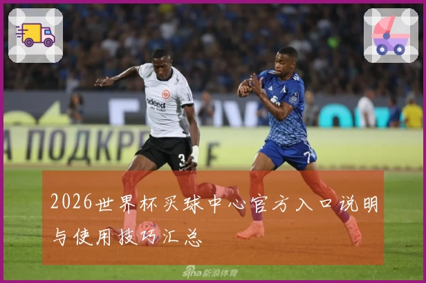 2026世界杯买球中心官方入口说明与使用技巧汇总