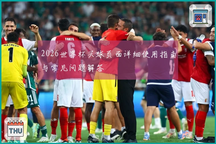 2026世界杯买球页面详细使用指南与常见问题解答