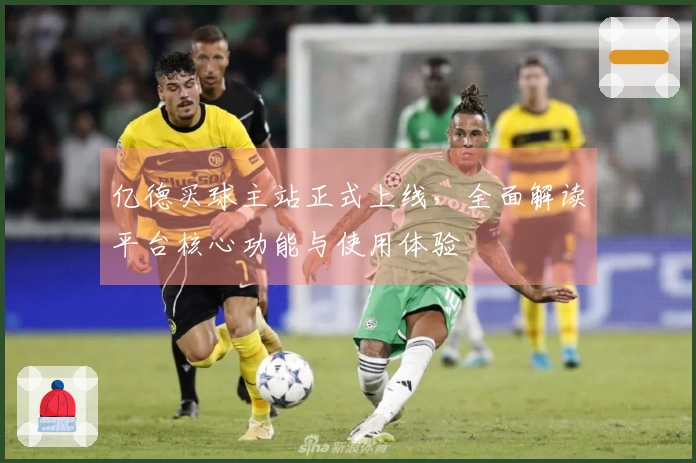 亿德买球主站正式上线，全面解读平台核心功能与使用体验