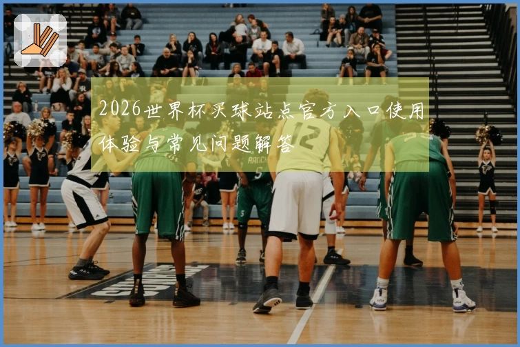 2026世界杯买球站点官方入口使用体验与常见问题解答