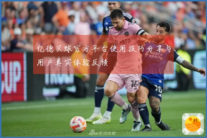 亿德买球官方平台使用技巧分享与用户真实体验反馈