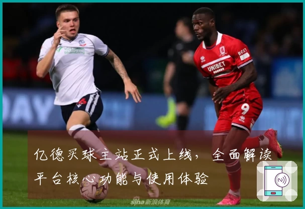 亿德买球主站正式上线，全面解读平台核心功能与使用体验