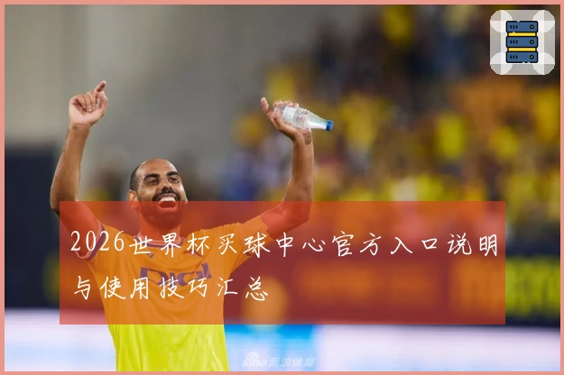 2026世界杯买球中心官方入口说明与使用技巧汇总