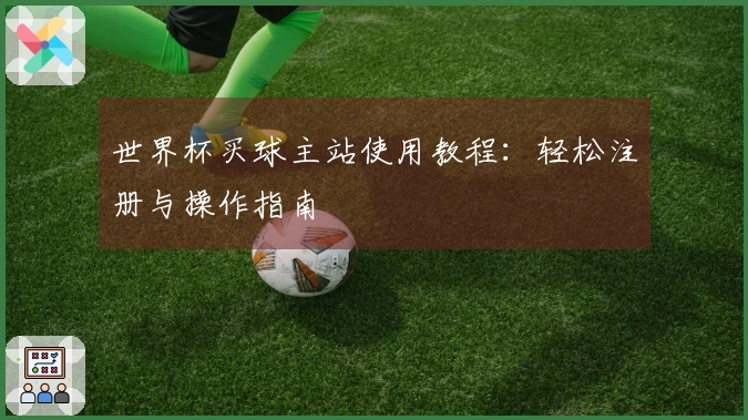 世界杯买球主站使用教程：轻松注册与操作指南